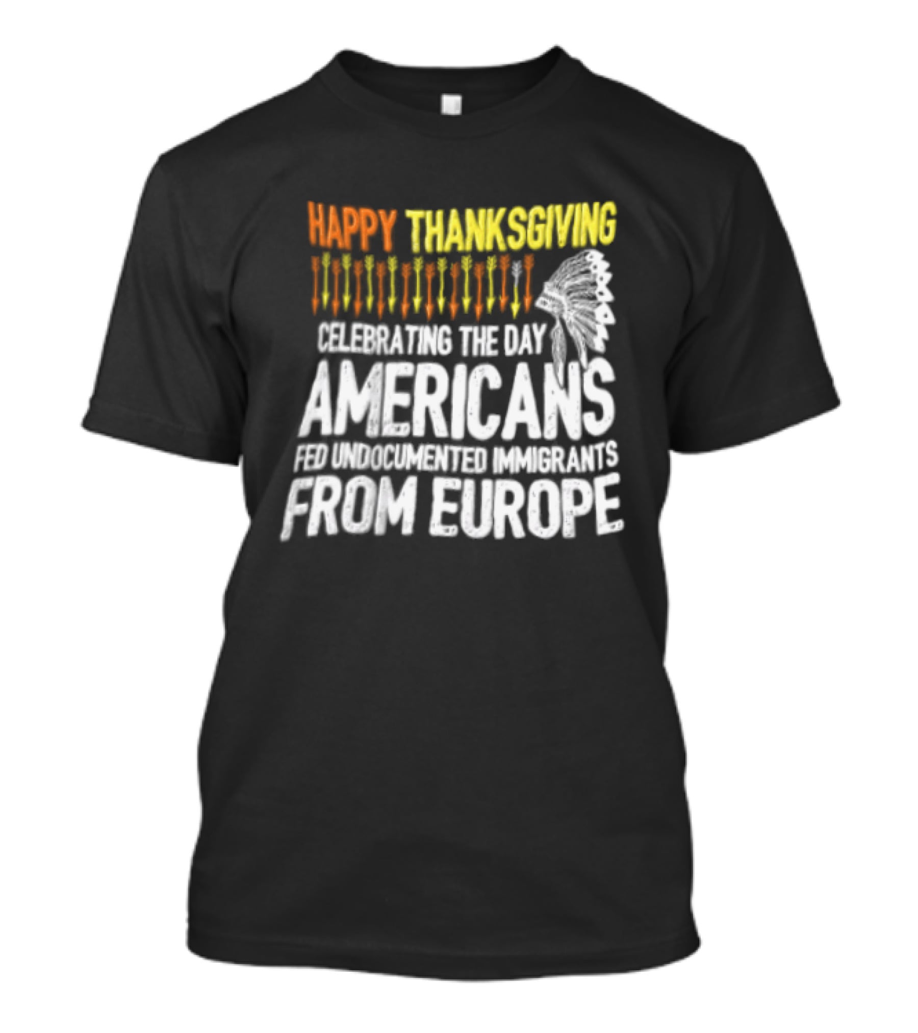 Happy Thanksgiving Celebrating The Day Americans Fed Undocumented Immigrants From Europe T-Shirt