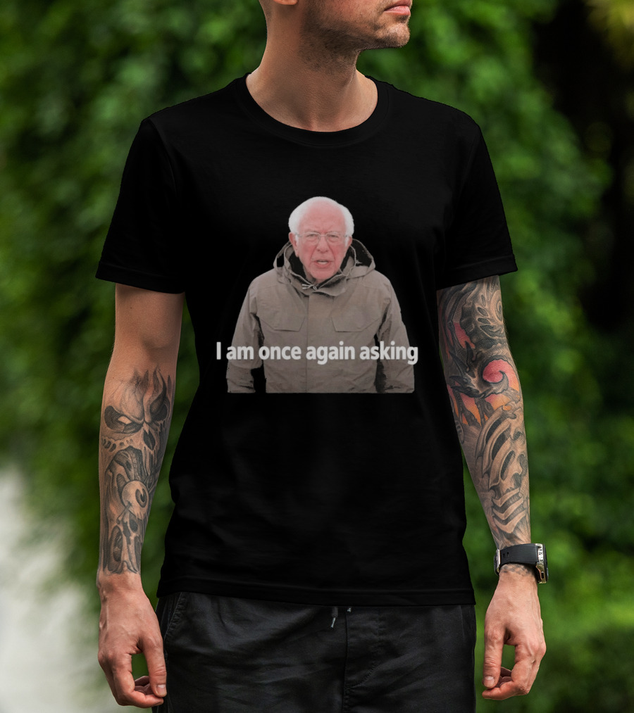 Bernie Sanders I Am Once Again Asking Meme T-Shirt