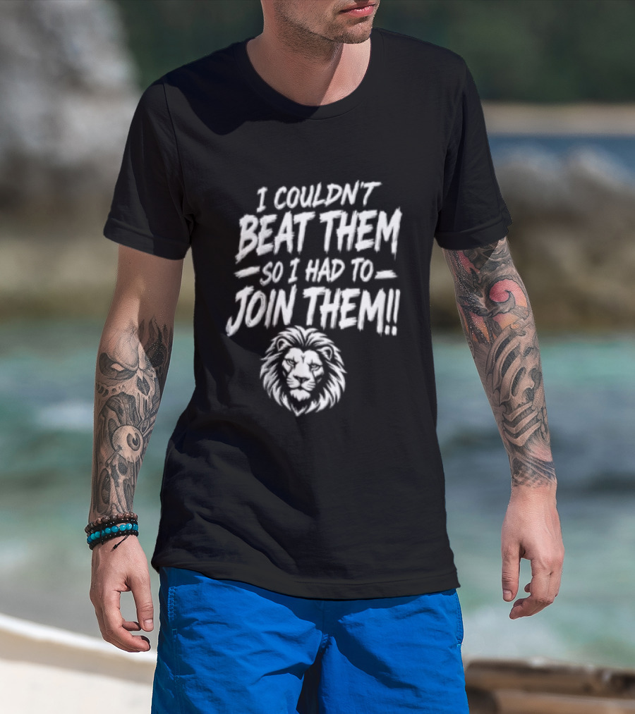 I Couldn't Beat Them So I Had To Join Them Lion Head T-Shirt