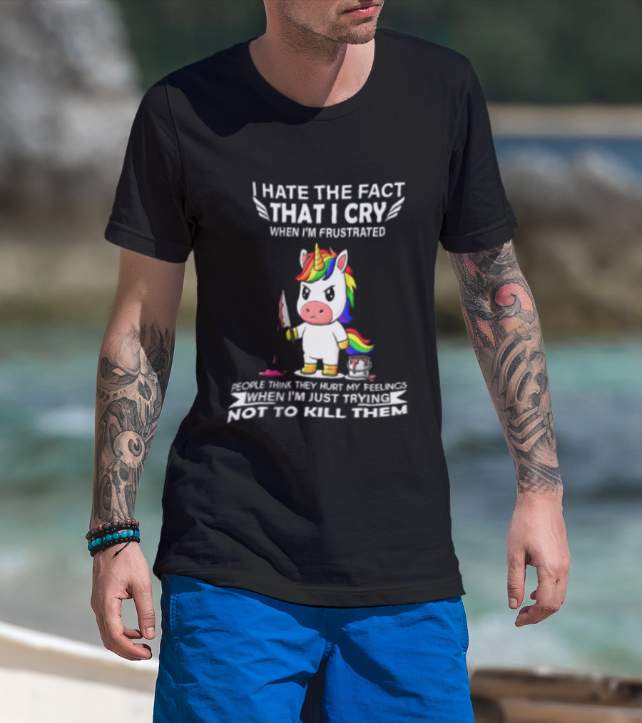 I Hate The Fact That I Cry When I'm Frustrated Unicorn Trying Not To Kill Them T-Shirt