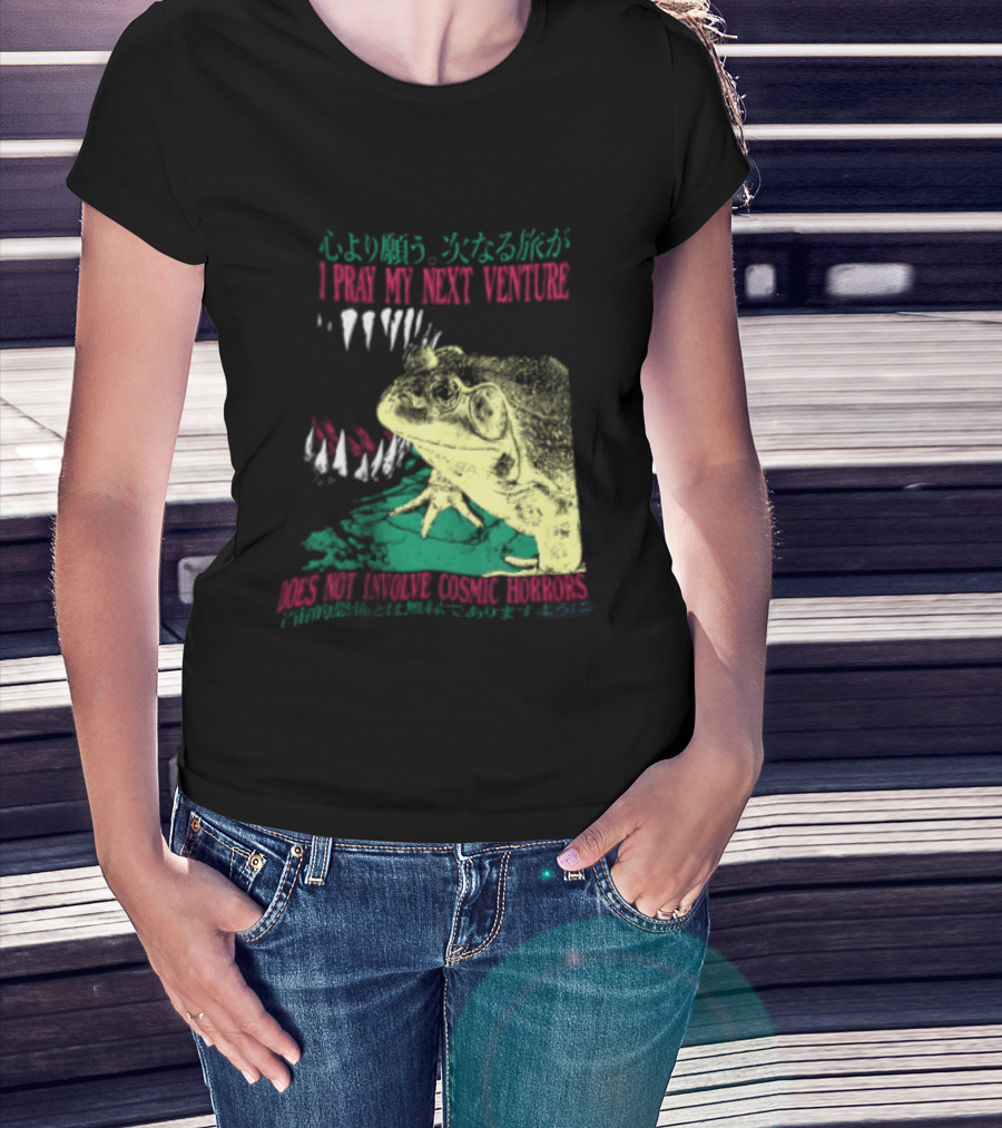 I Pray My Next Venture Does Not Involve Cosmic Horrors Frog Monster Teeth T-Shirt