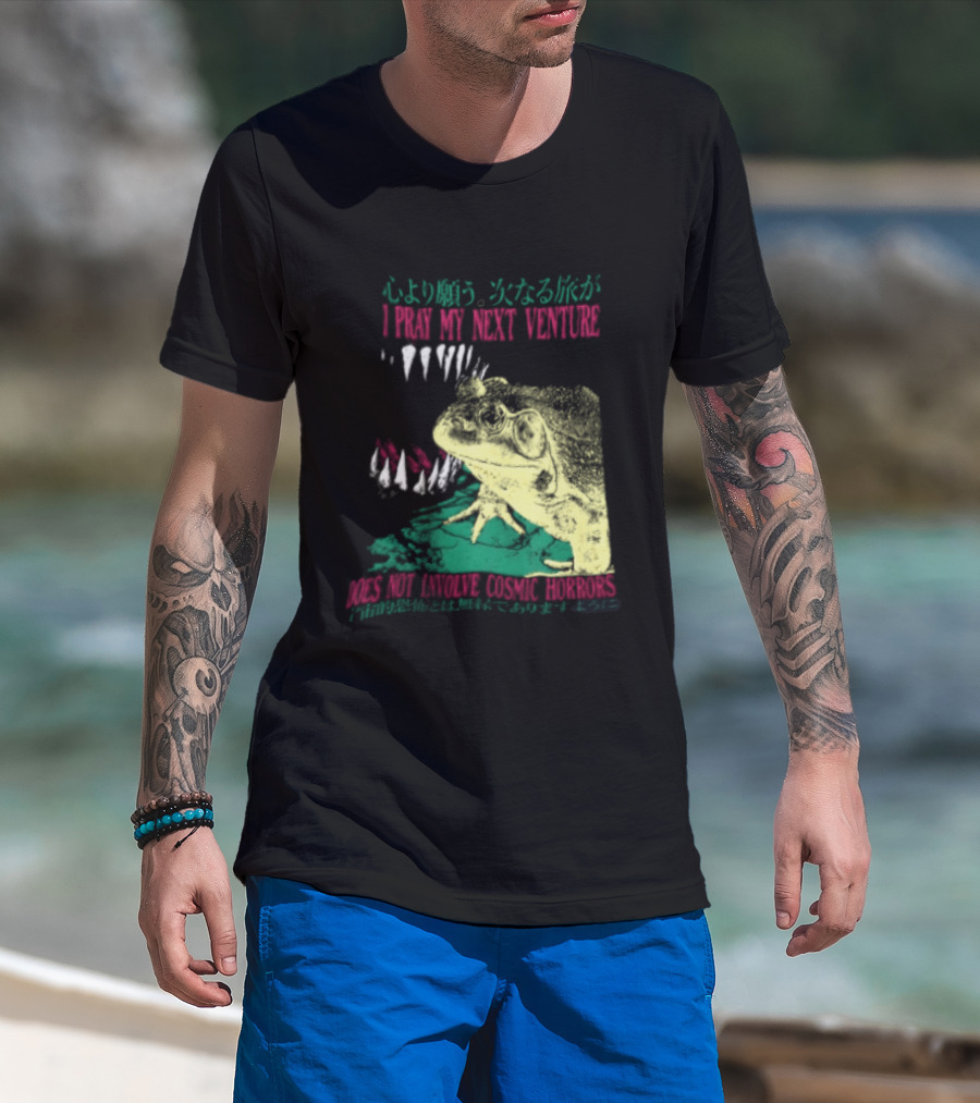 I Pray My Next Venture Does Not Involve Cosmic Horrors Frog Monster Teeth T-Shirt