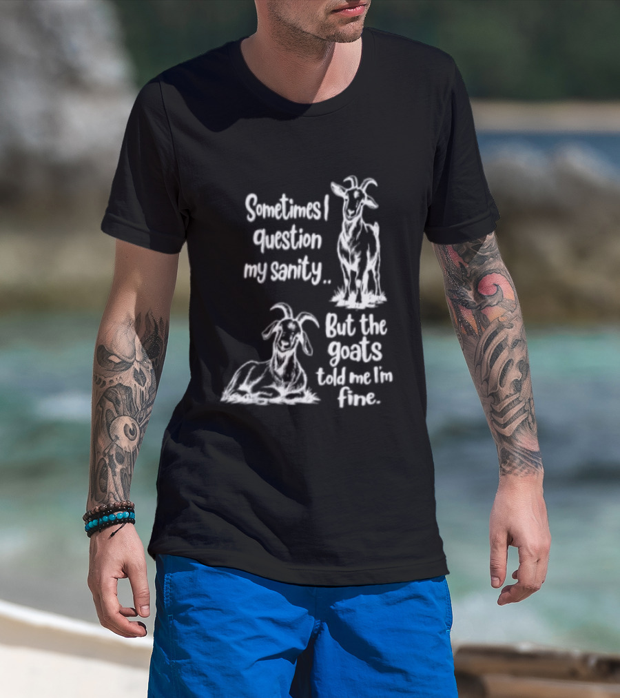 Sometimes I Question My Sanity But The Goats Told Me I'm Fine Goats T-Shirt