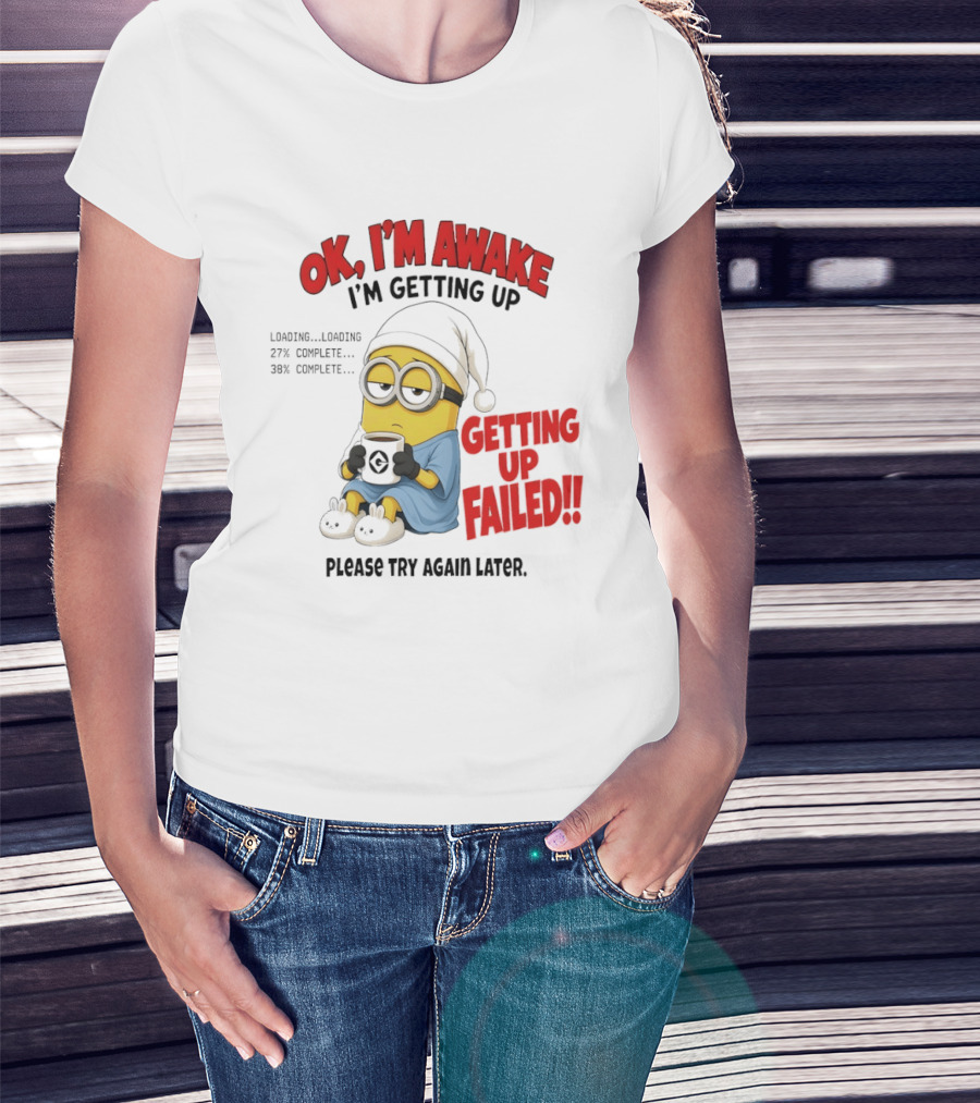 Minion OK I'm Awake Getting Up Failed Please Try Again Later T-Shirt
