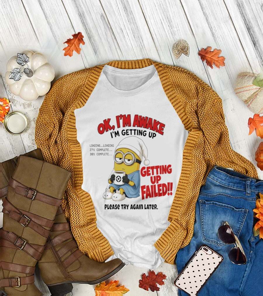 Minion OK I'm Awake Getting Up Failed Please Try Again Later T-Shirt