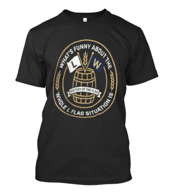 What's Funny About The Whole L Flag Situation Is W Barrel T-Shirt