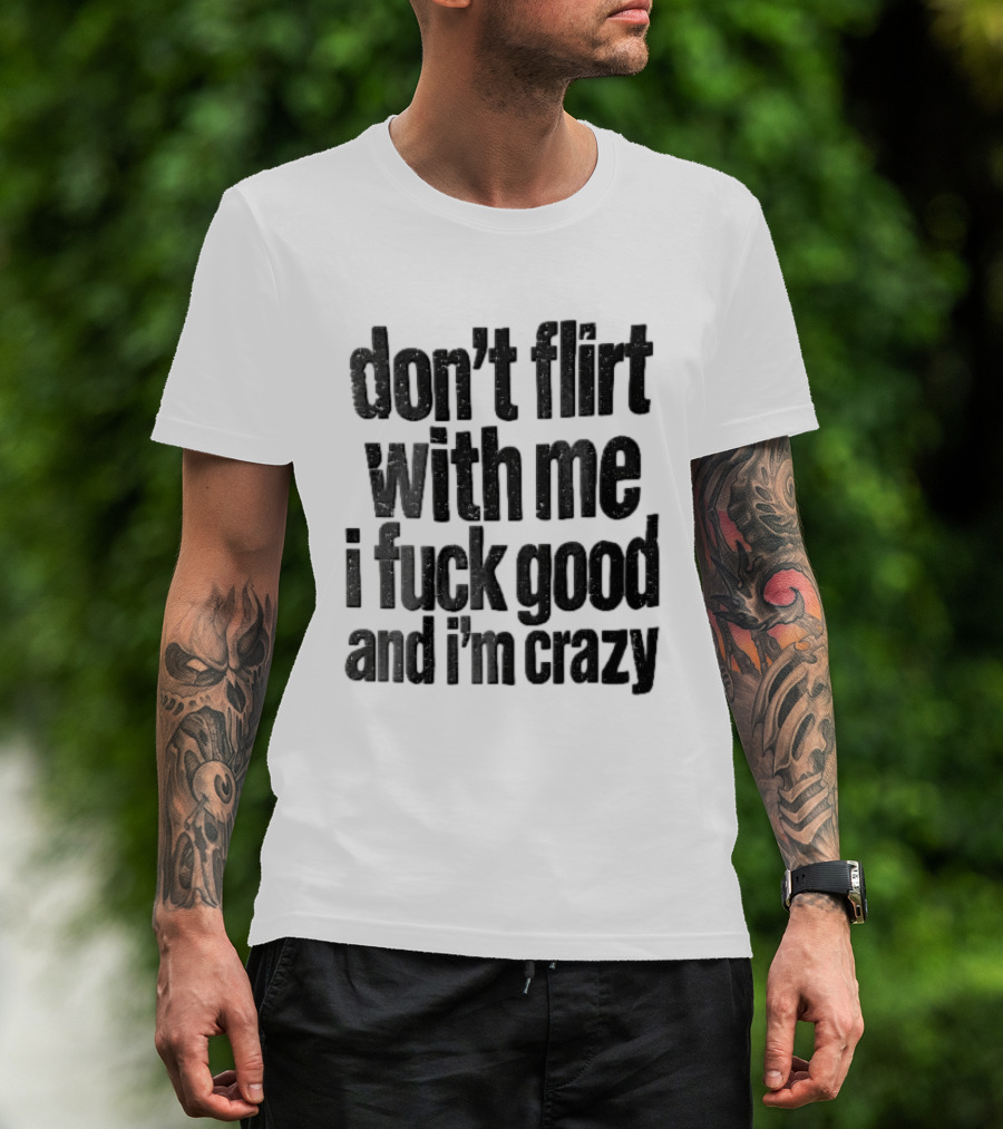 Don't Flirt With Me I Fuck Good And I'm Crazy T-Shirt