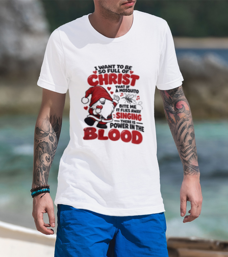 I Want To Be So Full Of Christ That If A Mosquito Bites Me It Flies Away Singing There Is Power In The Blood Gnome Christian Humor T-Shirt
