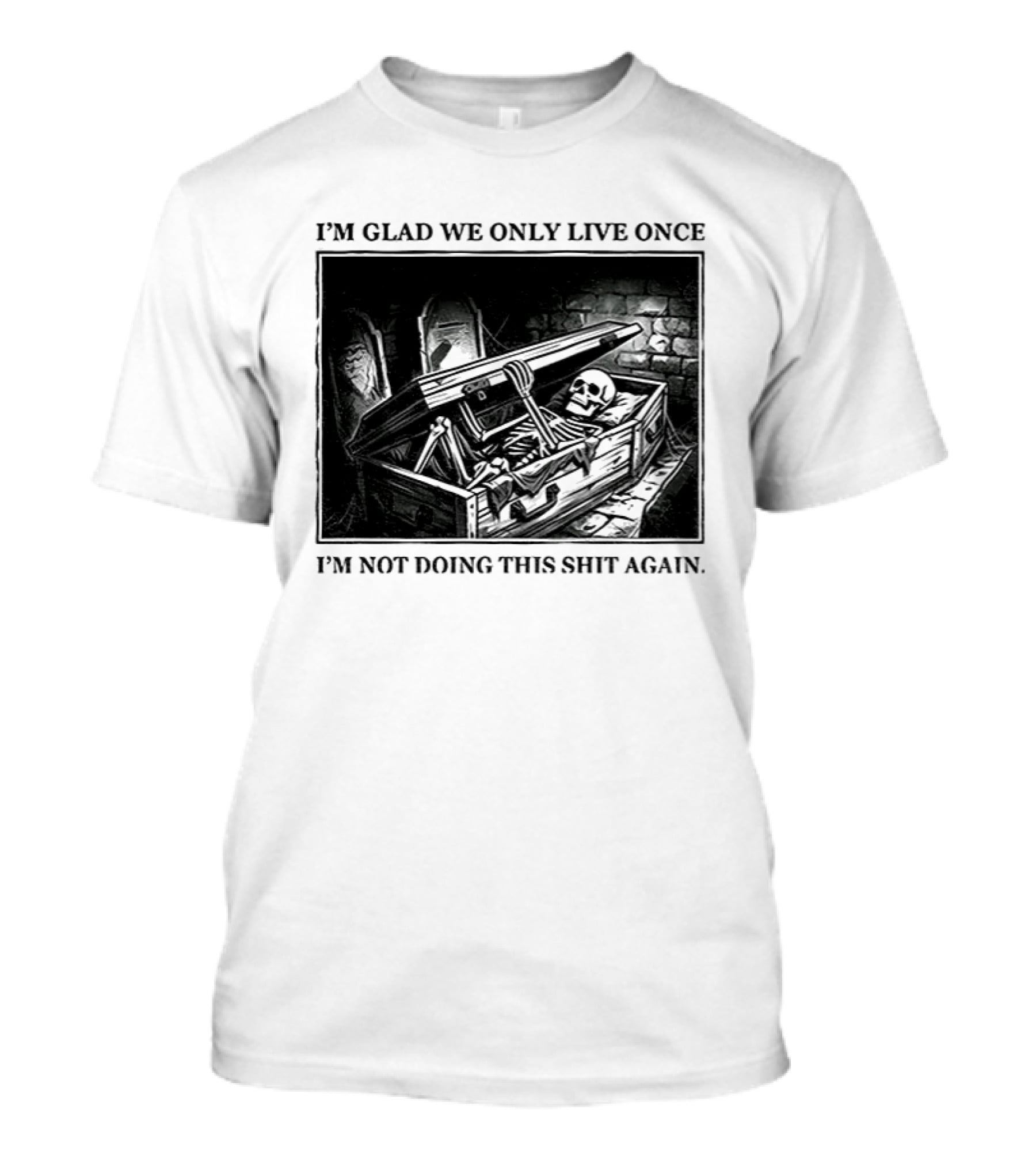 I'm Glad We Only Live Once Skeleton In Coffin I'm Not Doing This Again T-Shirt