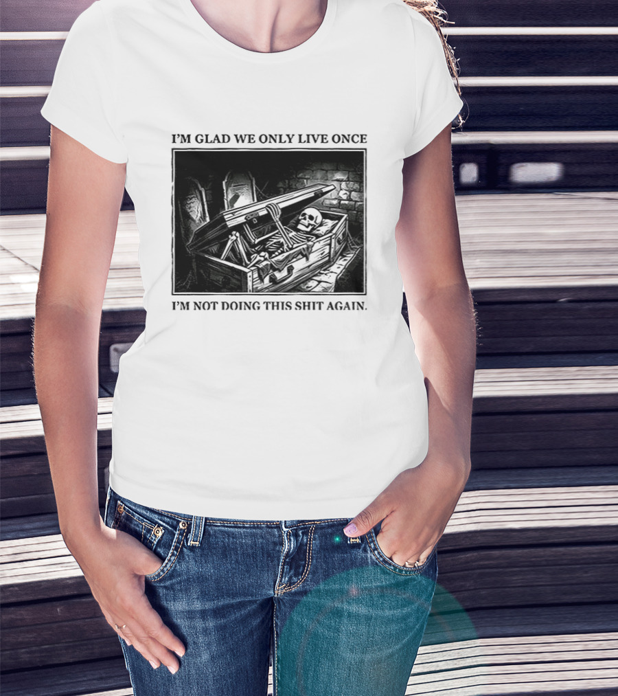 I'm Glad We Only Live Once Skeleton In Coffin I'm Not Doing This Again T-Shirt