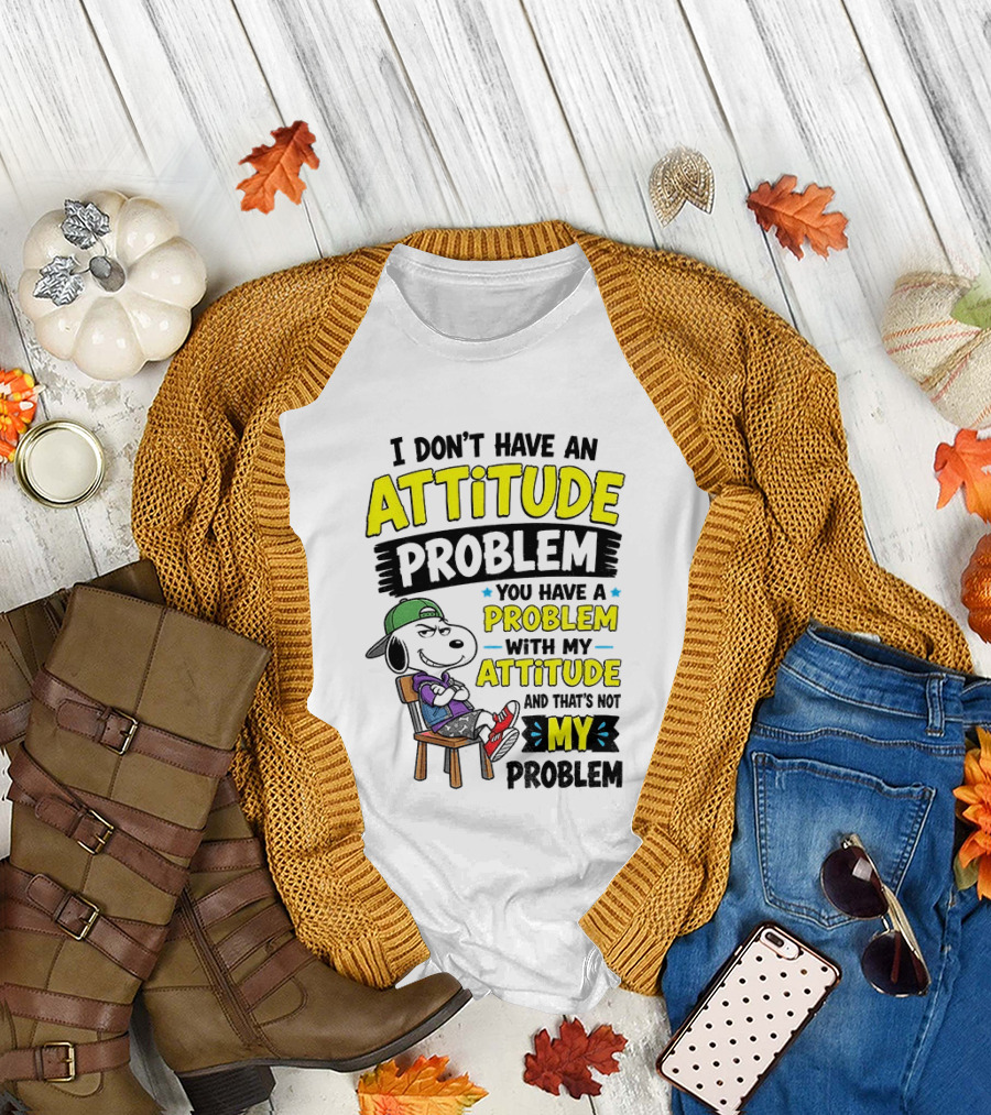 Snoopy I Don't Have An Attitude Problem You Have A Problem With My Attitude And That's Not My Problem T-Shirt