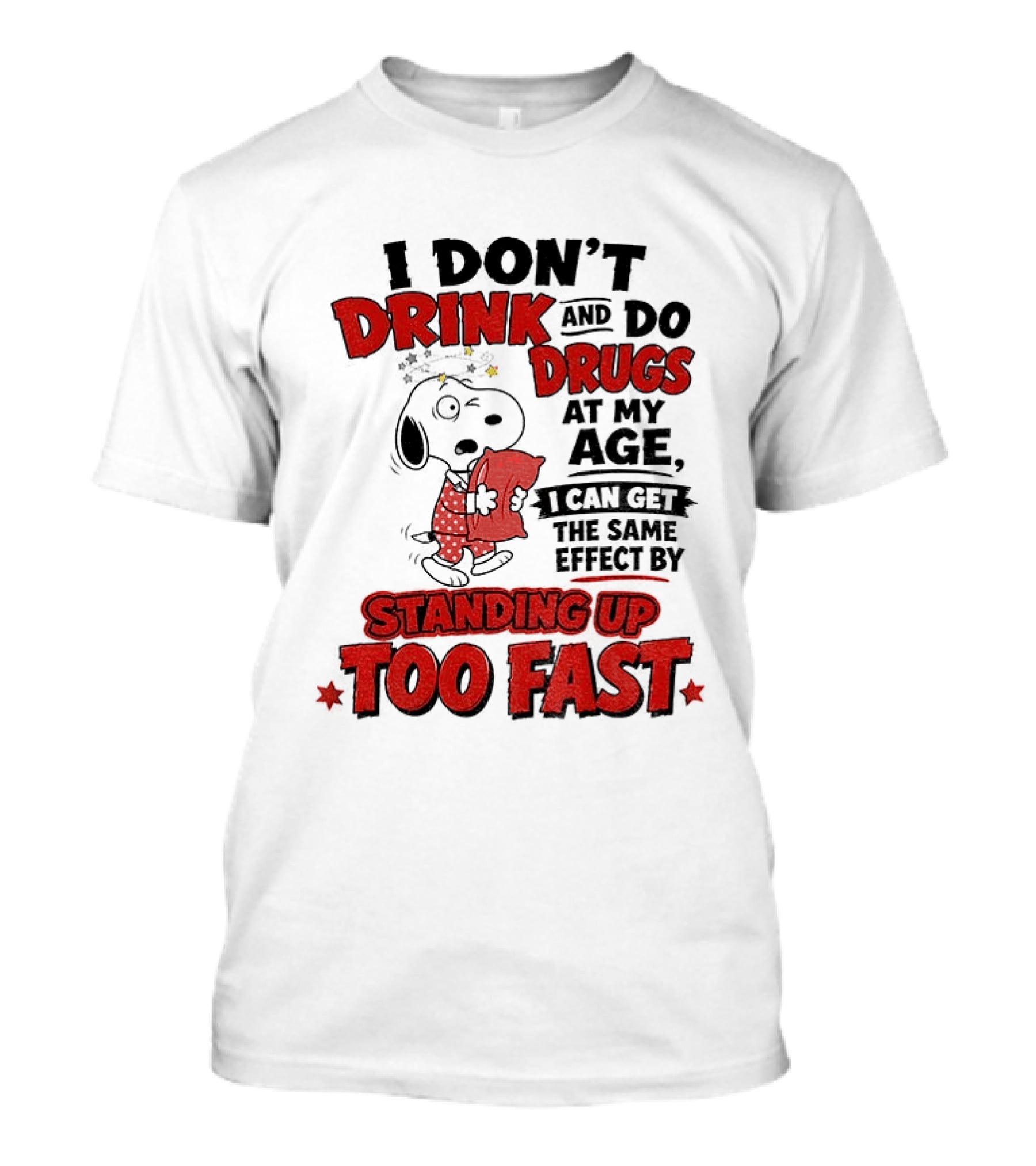 I Don't Drink And Do Drugs At My Age I Can Get The Same Effect By Standing Up Too Fast T-Shirt