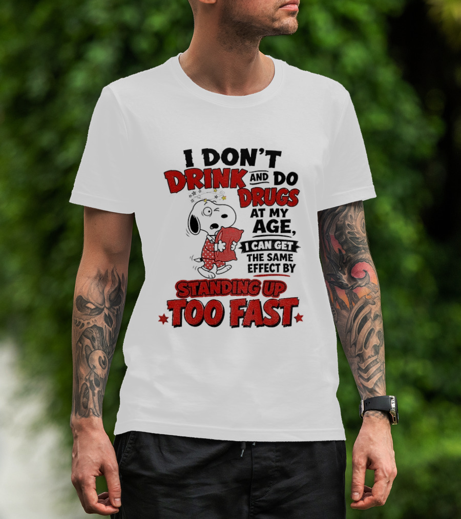 I Don't Drink And Do Drugs At My Age I Can Get The Same Effect By Standing Up Too Fast T-Shirt