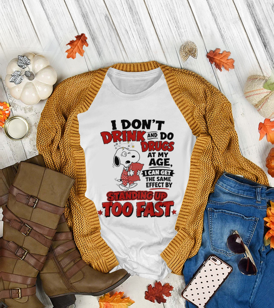 I Don't Drink And Do Drugs At My Age I Can Get The Same Effect By Standing Up Too Fast T-Shirt