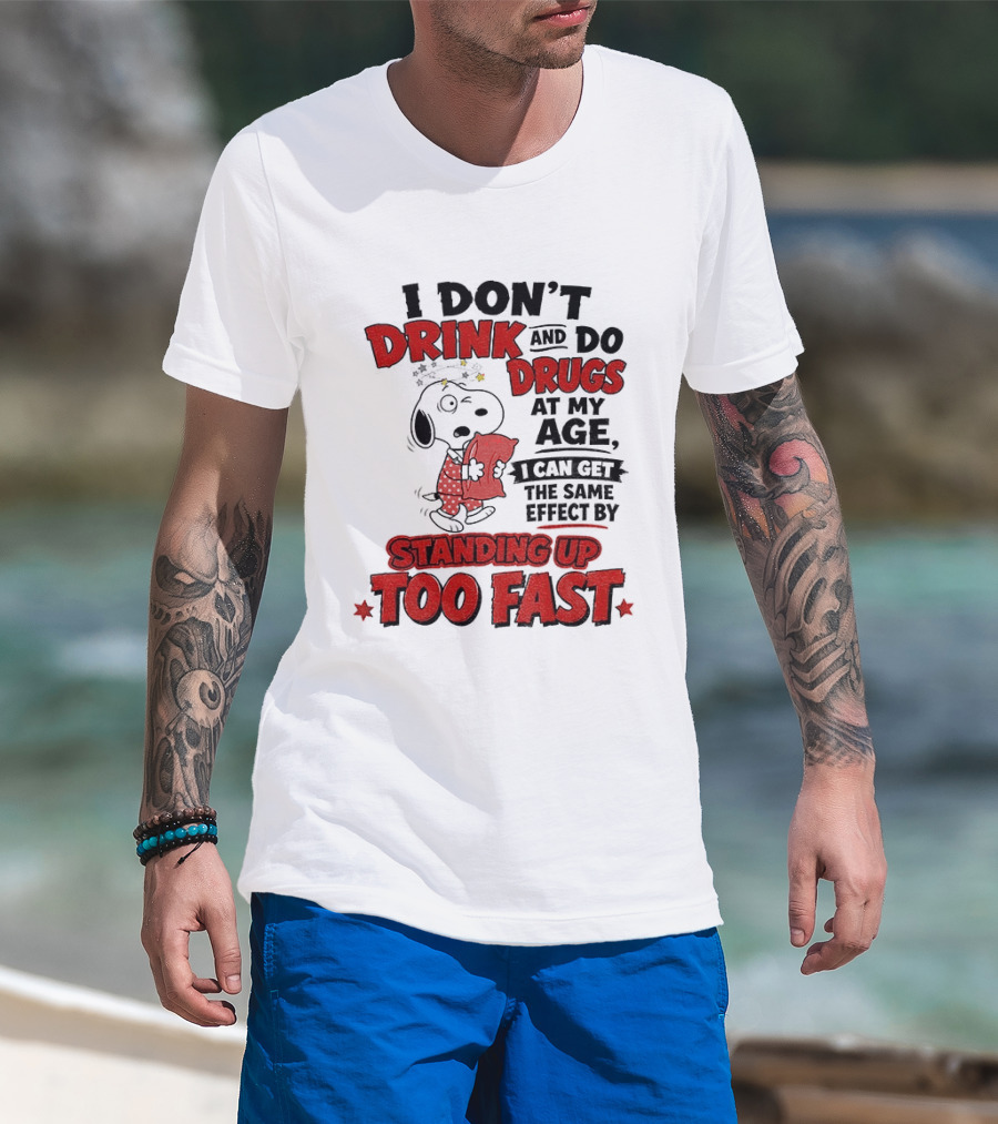 I Don't Drink And Do Drugs At My Age I Can Get The Same Effect By Standing Up Too Fast T-Shirt