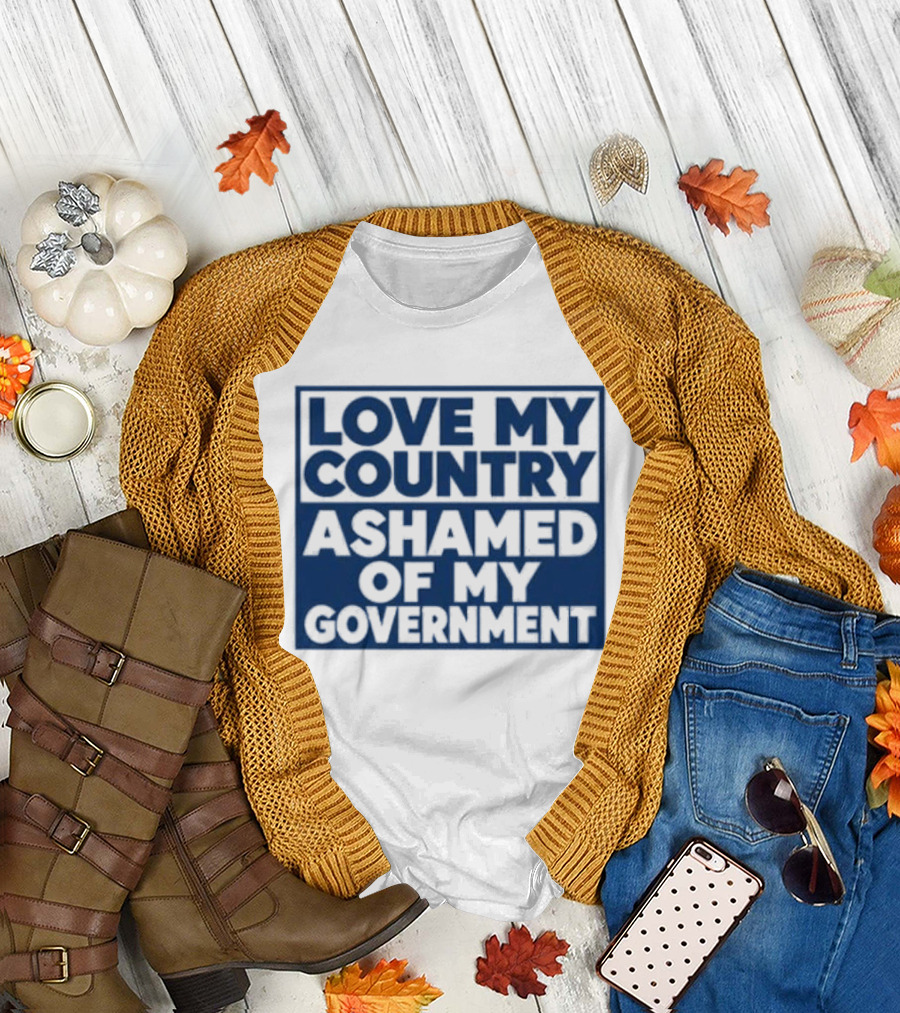 Love My Country Ashamed Of My Government Political T-Shirt
