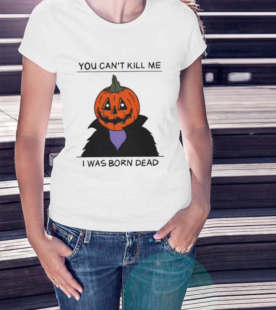 You Can't Kill Me I Was Born Dead Pumpkin Halloween T-Shirt