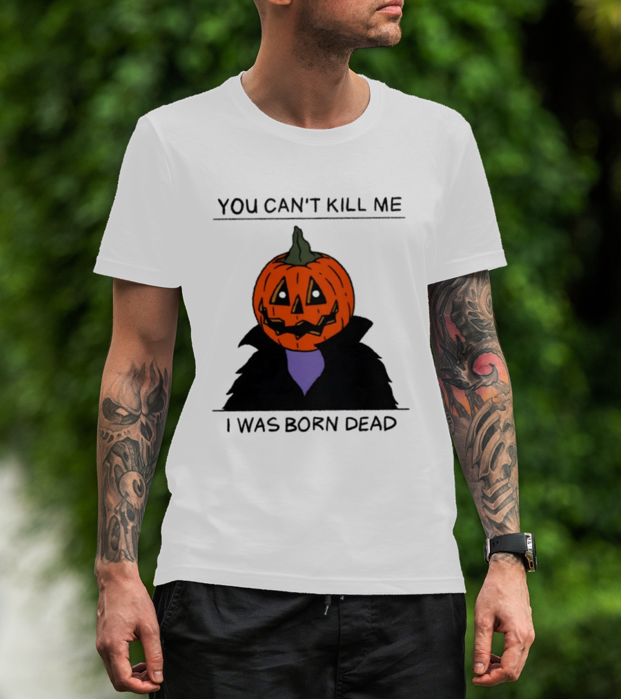 You Can't Kill Me I Was Born Dead Pumpkin Halloween T-Shirt