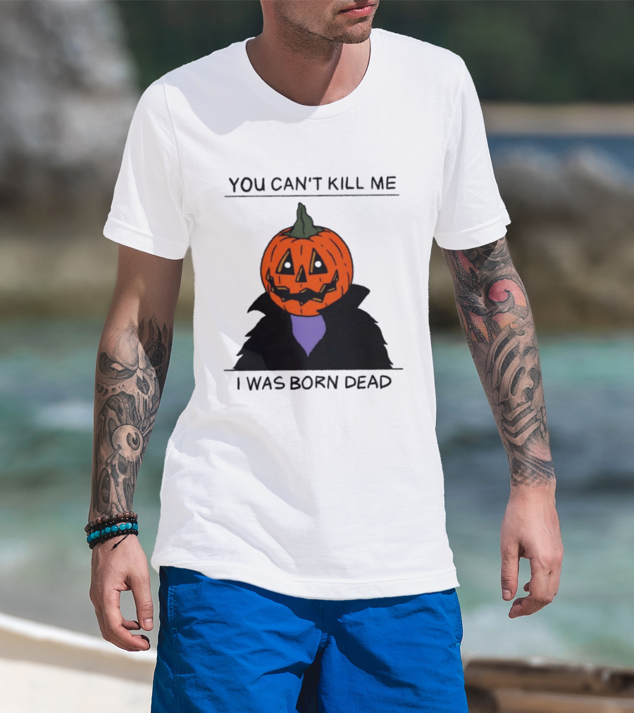 You Can't Kill Me I Was Born Dead Pumpkin Halloween T-Shirt