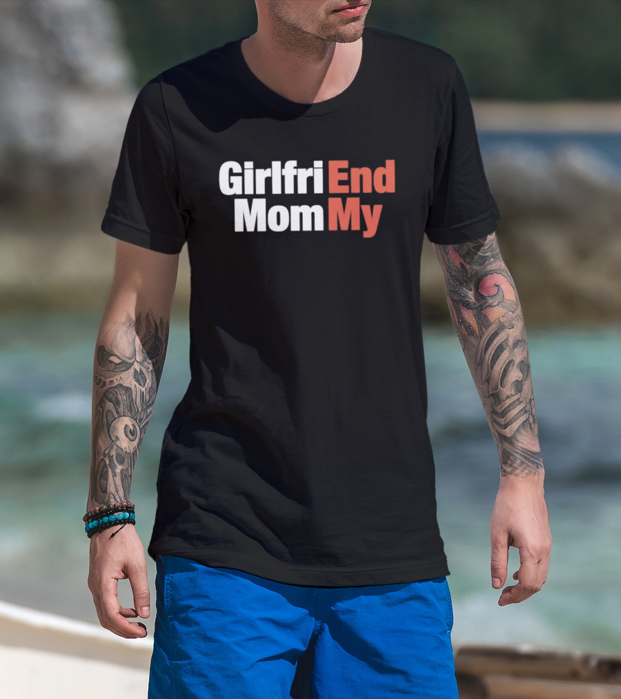 Girlfriend End Mom My Relationship Humor T-Shirt