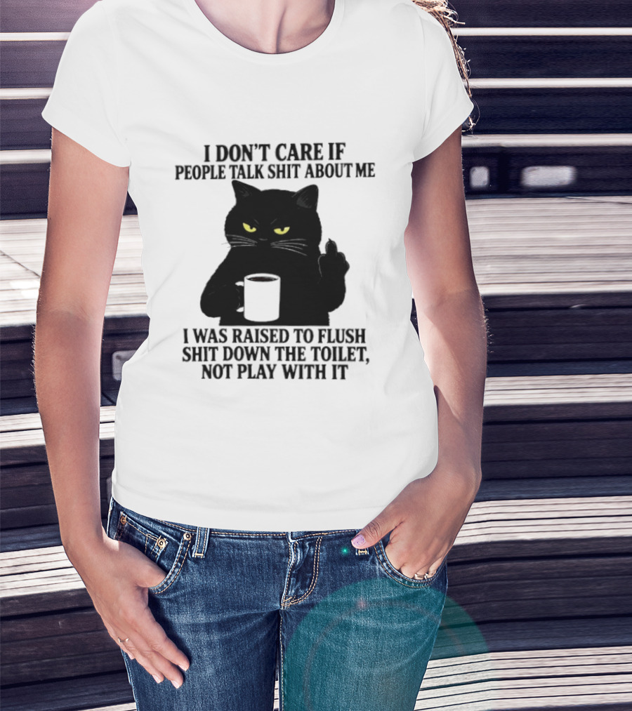 I Don't Care If People Talk Shit About Me I Was Raised To Flush Shit Down The Toilet Black Cat Coffee Middle Finger T-Shirt