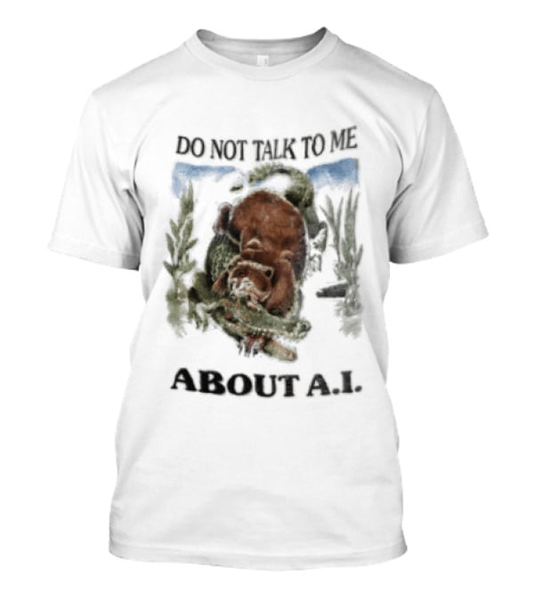 Do Not Talk To Me About AI Bear Wrestling Alligator T-Shirt