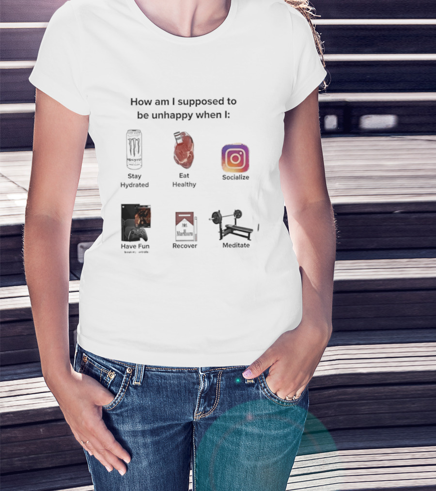 How Am I Supposed To Be Unhappy When I Stay Hydrated Eat Healthy Socialize Have Fun Discover Meditate T-Shirt