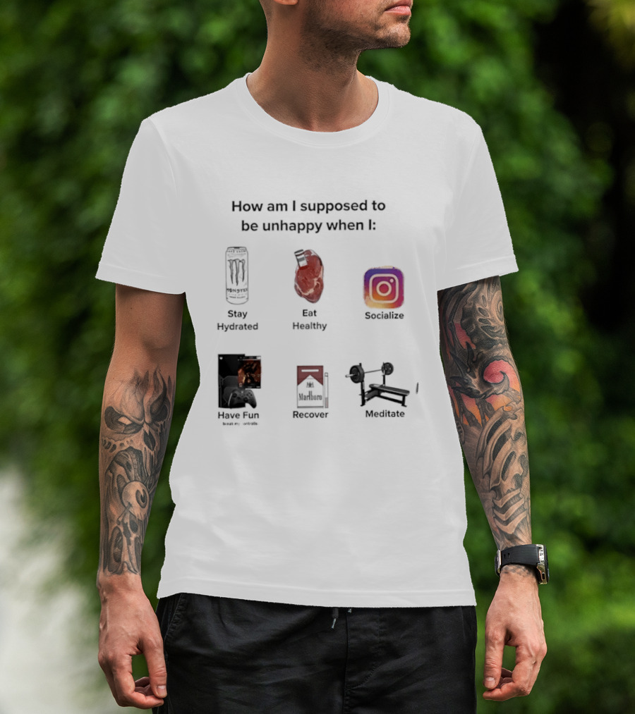 How Am I Supposed To Be Unhappy When I Stay Hydrated Eat Healthy Socialize Have Fun Discover Meditate T-Shirt
