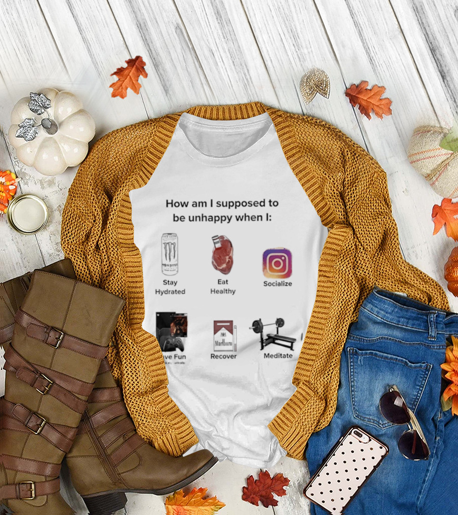 How Am I Supposed To Be Unhappy When I Stay Hydrated Eat Healthy Socialize Have Fun Discover Meditate T-Shirt