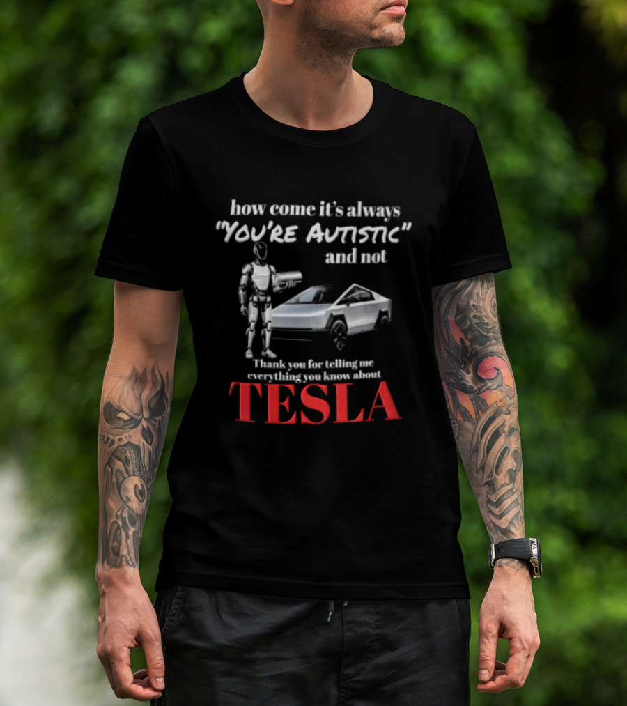 How Come It's Always "you're Autistic" And Not Thank You For Telling Me Everything You Know About Tesla Robot Cybertruck T-Shirt