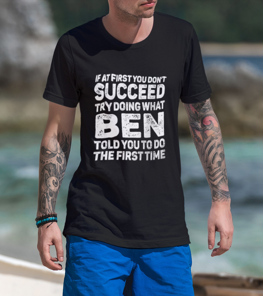 If At First You Don't Succeed Try Doing What Ben Told You To Do The First Time T-Shirt