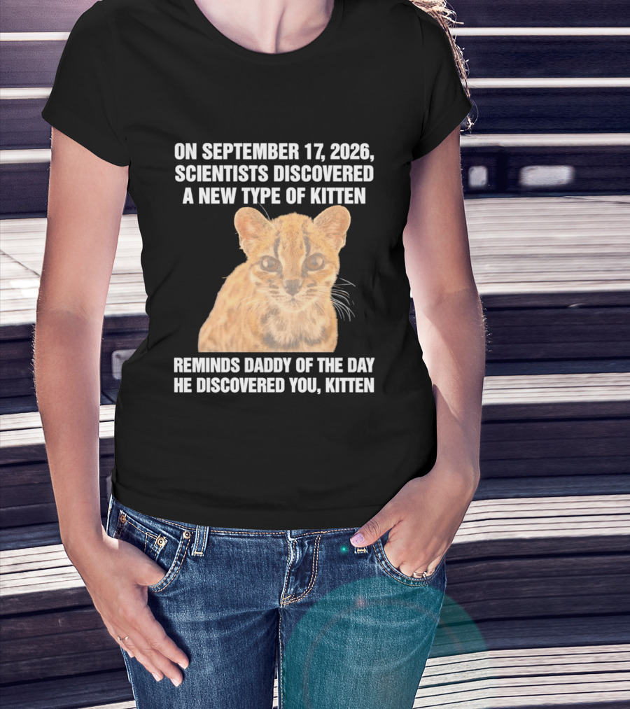 On September 17 2026 Scientists Discovered A New Type Of Kitten Reminds Daddy Of The Day He Discovered You Kitten T-Shirt