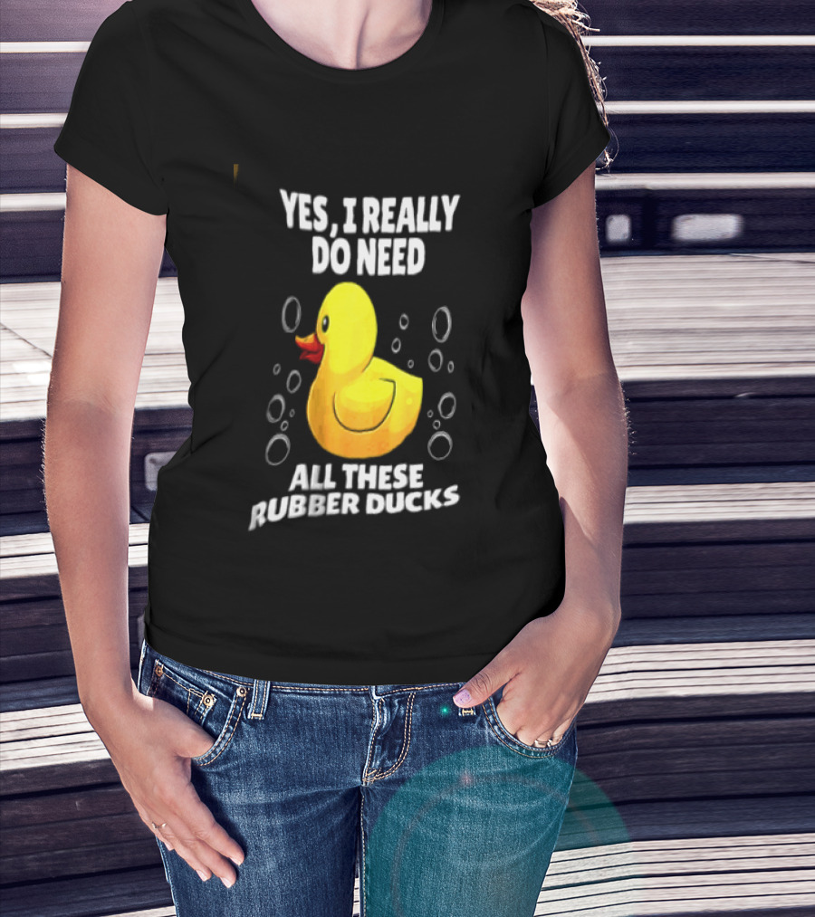 Yes I Really Do Need All These Rubber Ducks Fun Collector T-Shirt