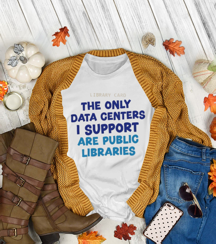 Library Card The Only Data Centers I Support Are Public Libraries T-Shirt