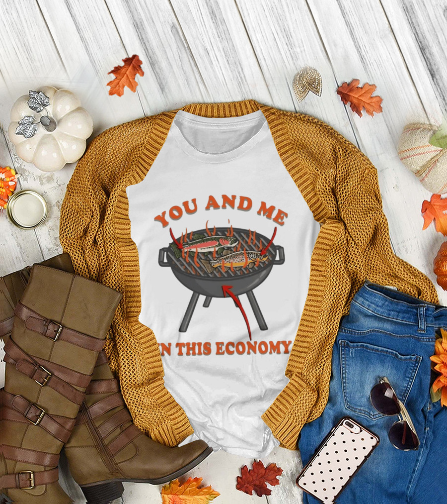 You And Me Barbecue Fish Grill Humor In This Economy T-Shirt