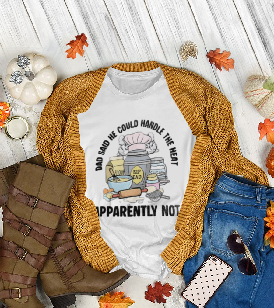 Dad Said He Could Handle The Heat Baking Humor RIP Dad Apparently Not T-Shirt
