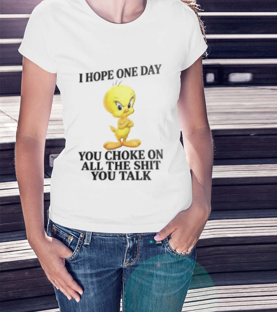I Hope One Day You Choke On All The Shit You Talk Tweety Bird T-Shirt