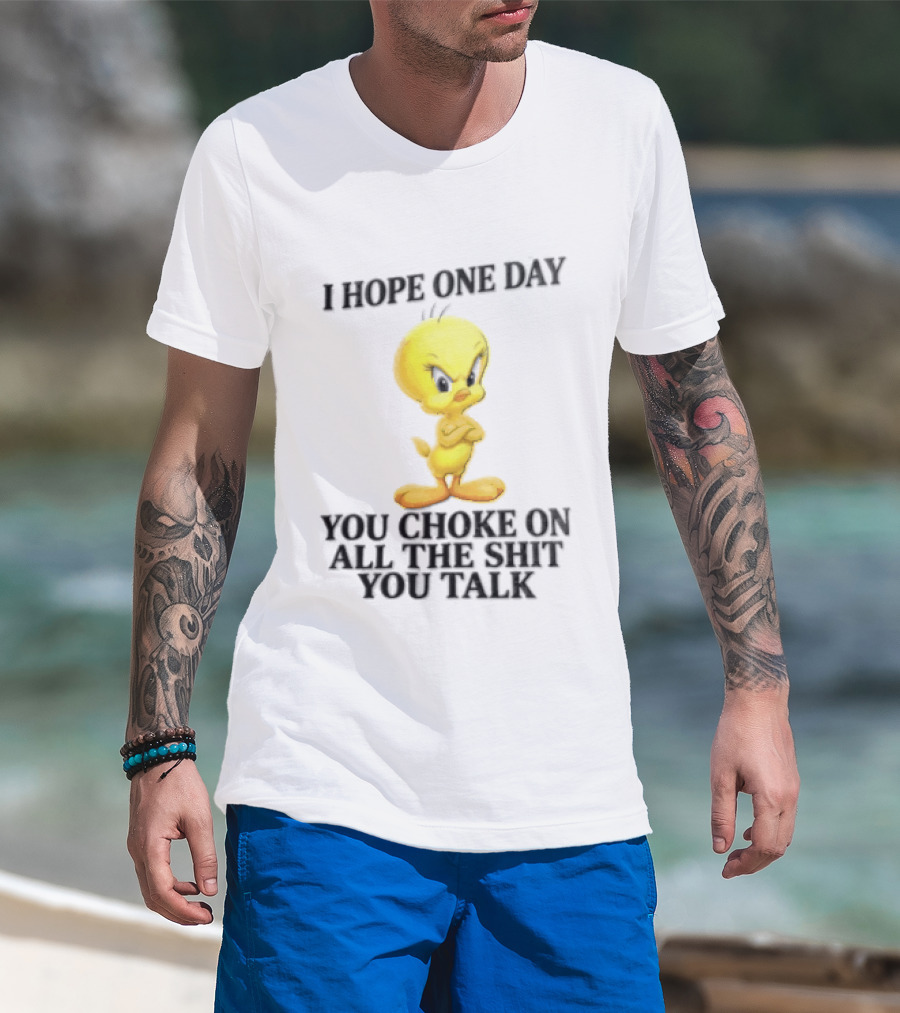 I Hope One Day You Choke On All The Shit You Talk Tweety Bird T-Shirt