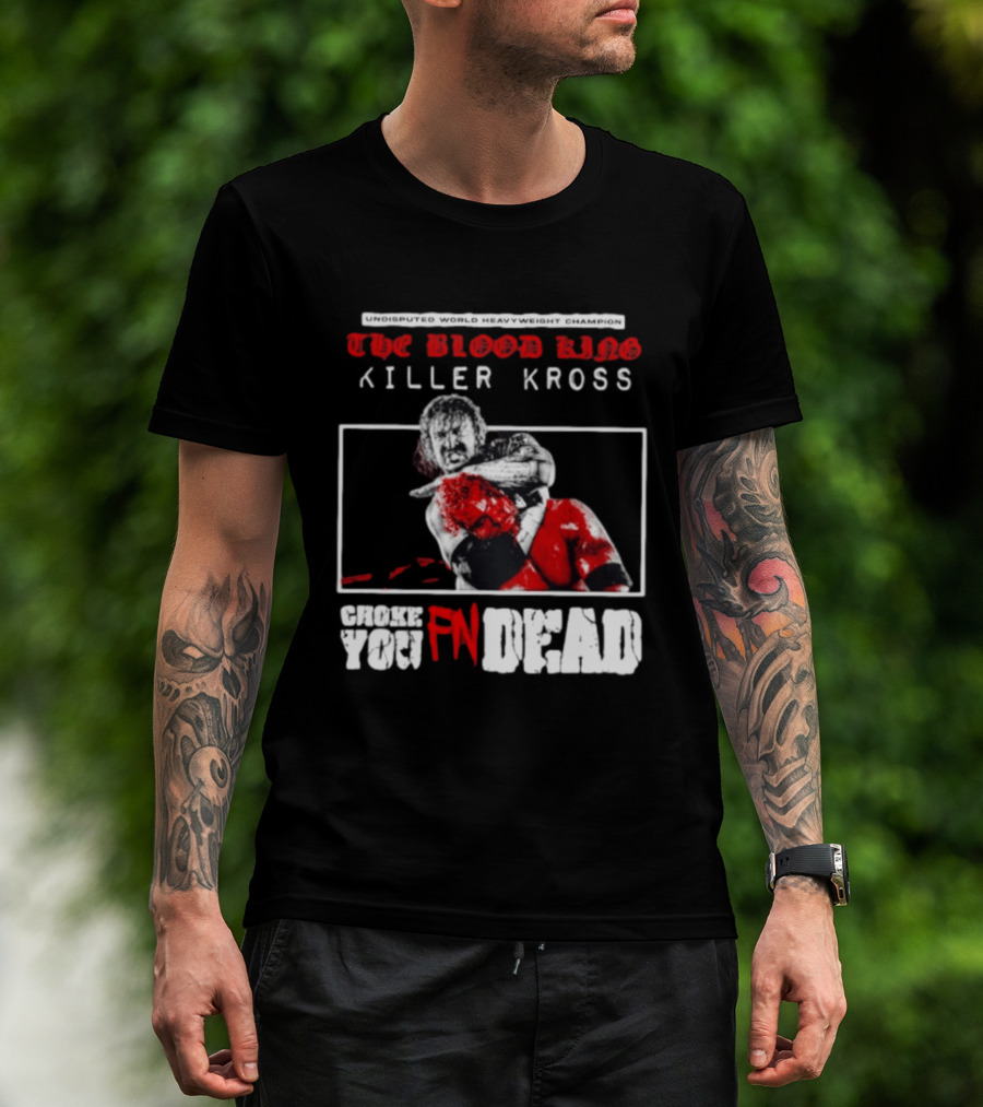 Undisputed World Heavyweight Champion The Blood King Killer Kross Choke You Fn Dead T-Shirt