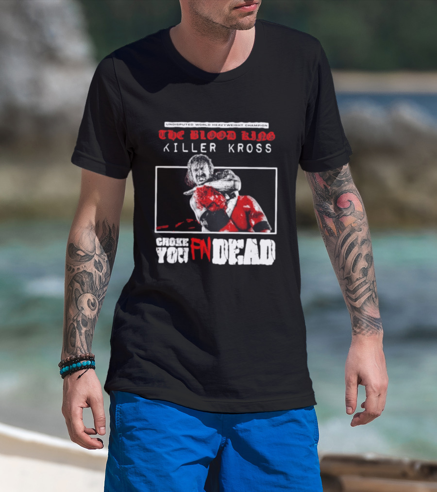 Undisputed World Heavyweight Champion The Blood King Killer Kross Choke You Fn Dead T-Shirt