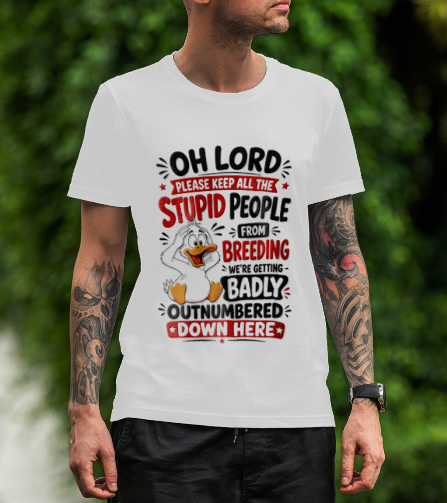 Oh Lord Please Keep All The Stupid People From Breeding We're Getting Badly Outnumbered Down Here Duck T-Shirt