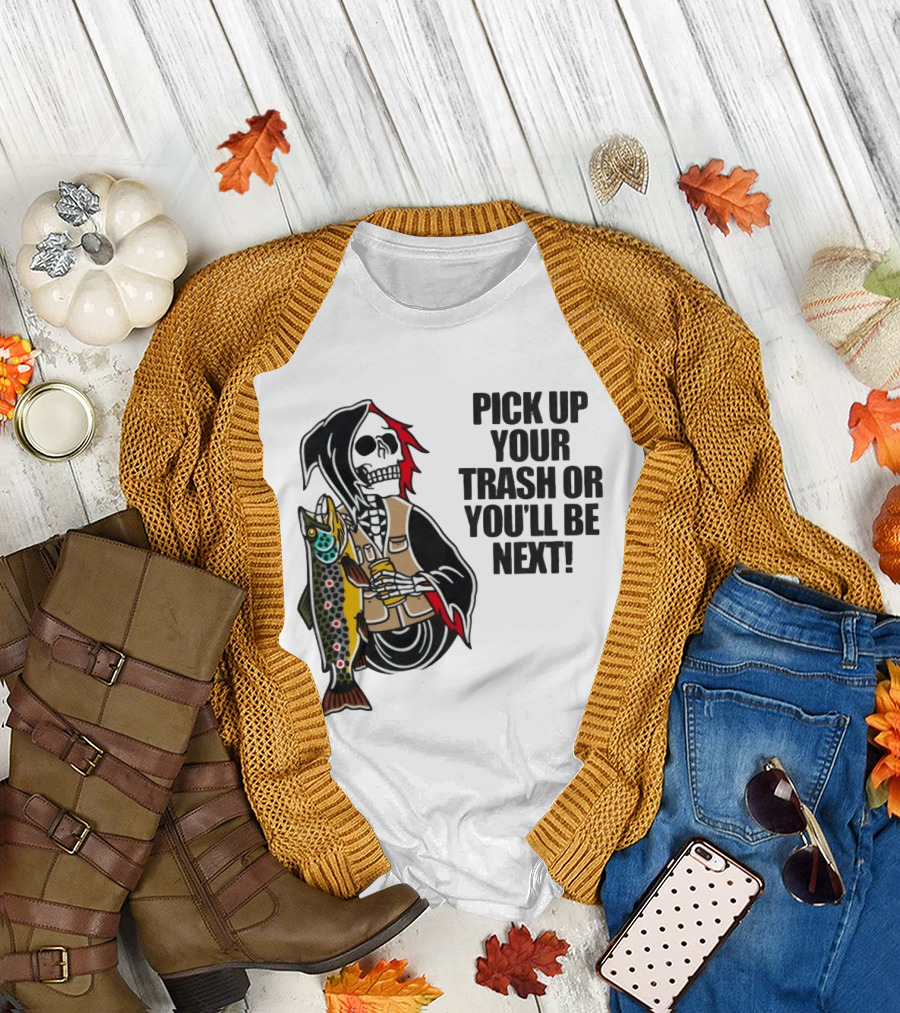 Grim Reaper Fishing Pick Up Your Trash Or You'll Be Next Warning T-Shirt