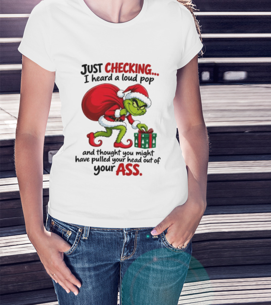 Just Checking I Heard A Loud Pop Grinch Thought You Pulled Your Head Out Christmas T-Shirt