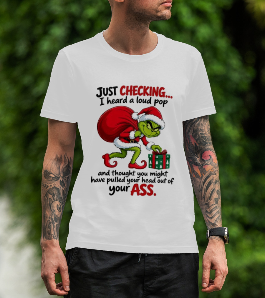 Just Checking I Heard A Loud Pop Grinch Thought You Pulled Your Head Out Christmas T-Shirt