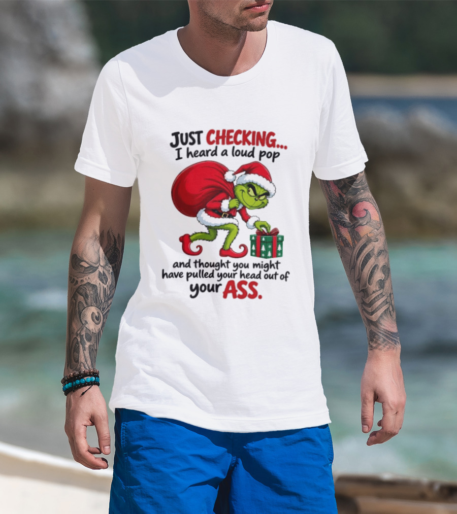 Just Checking I Heard A Loud Pop Grinch Thought You Pulled Your Head Out Christmas T-Shirt