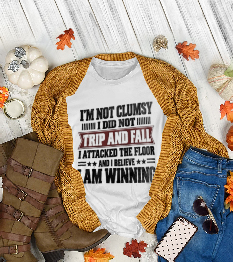 I Am Not Clumsy I Did Not Trip And Fall I Attacked The Floor I Am Winning T-Shirt