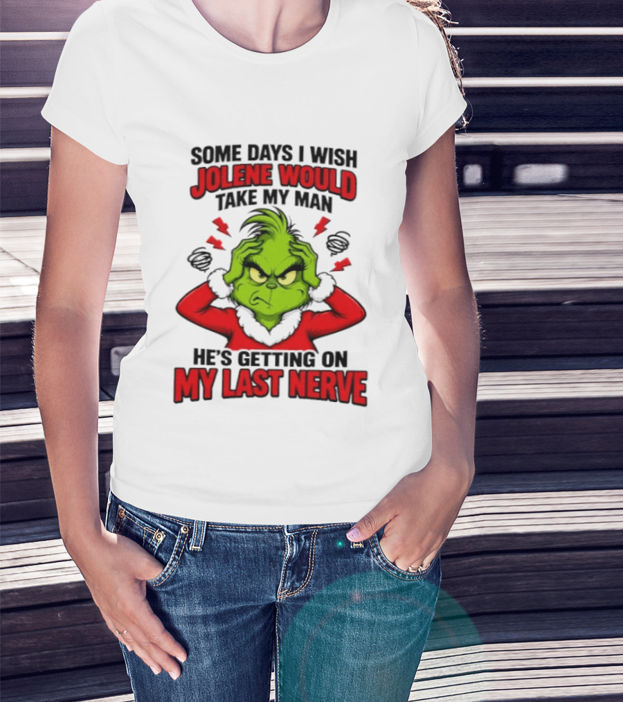 The Grinch Some Days I Wish Jolene Would Take My Man He's Getting On My Last Nerve T-Shirt