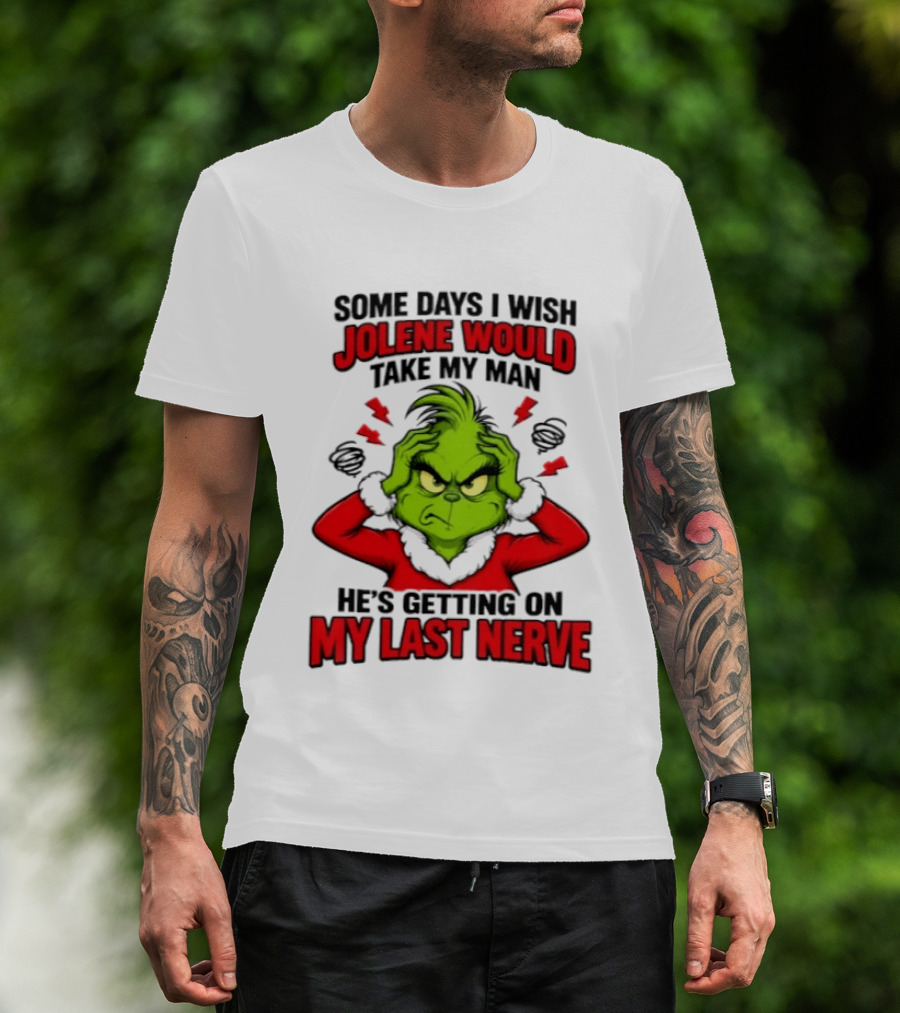 The Grinch Some Days I Wish Jolene Would Take My Man He's Getting On My Last Nerve T-Shirt