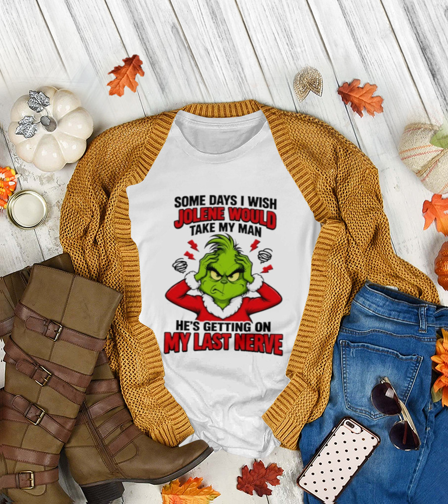 The Grinch Some Days I Wish Jolene Would Take My Man He's Getting On My Last Nerve T-Shirt