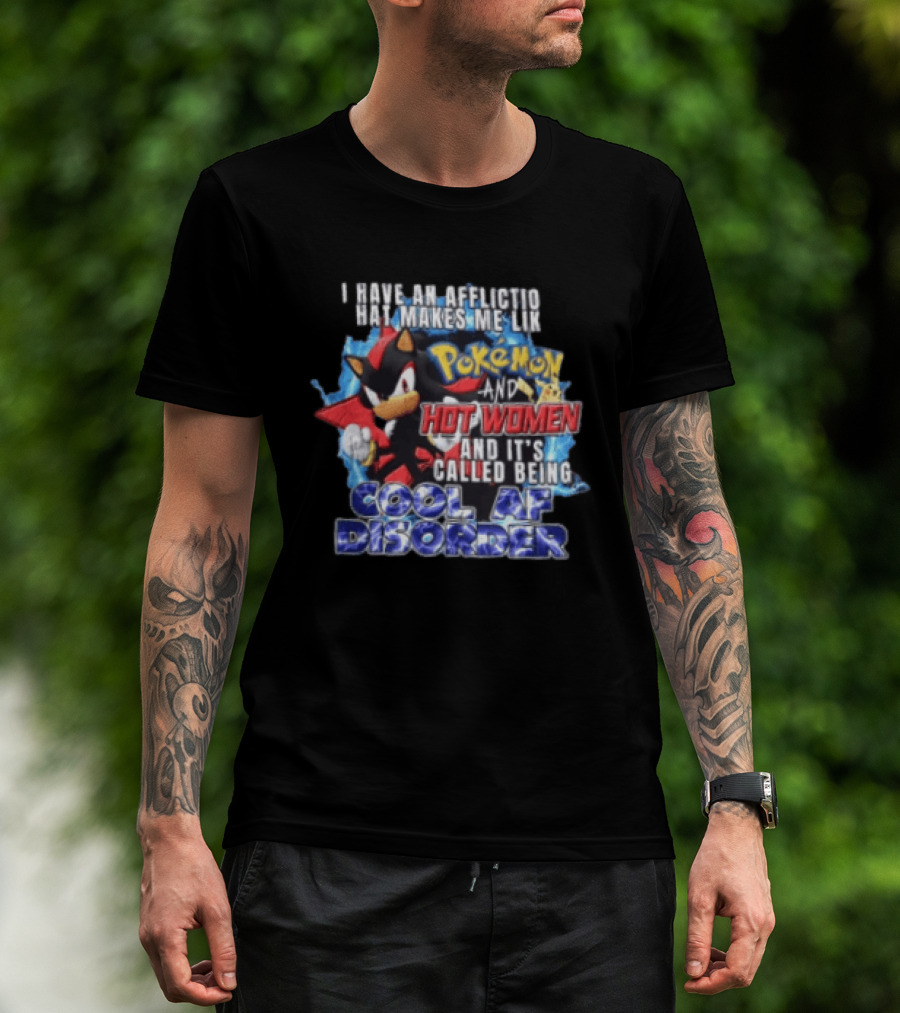 I Have An Affliction That Makes Me Like Pokemon And Hot Women And It's Called Being Cool AF Disorder T-Shirt